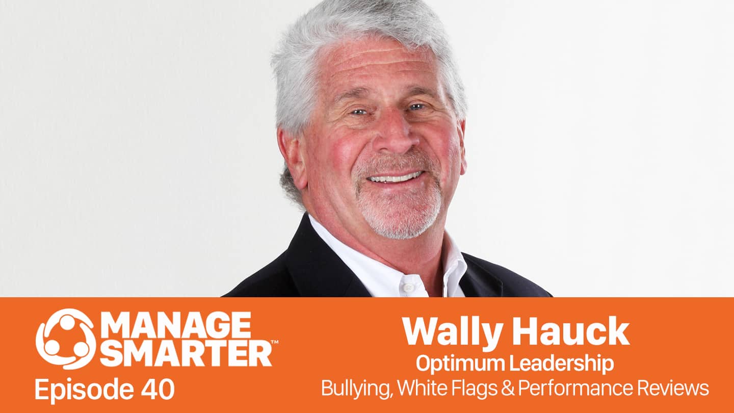 Featured image for “Manage Smarter 40 ‑Wally Hauck: Bullying, White Flags and Performance Reviews”